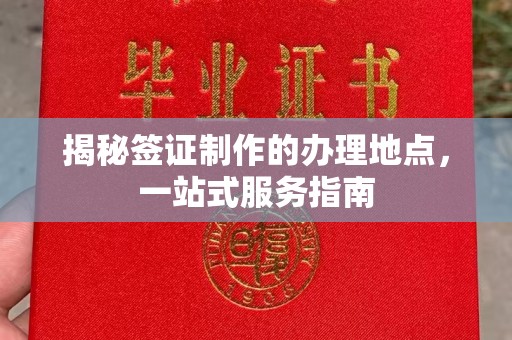 士林揭秘签证制作的办理地点，一站式服务指南